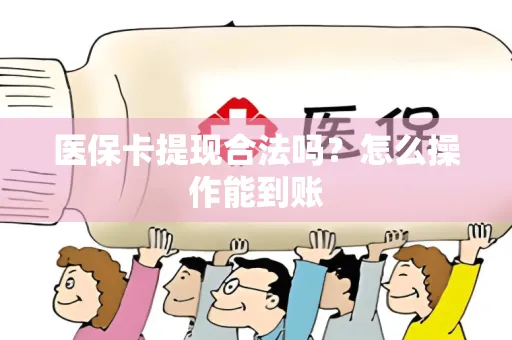 医保卡提现合法吗？怎么操作能到账